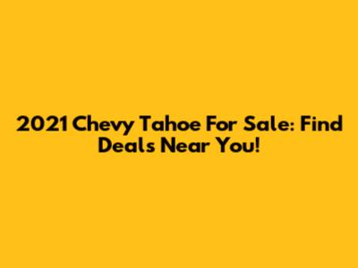 2021 Chevy Tahoe For Sale: Find Deals Near You!