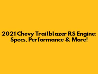 2021 Chevy Trailblazer RS Engine: Specs, Performance & More!