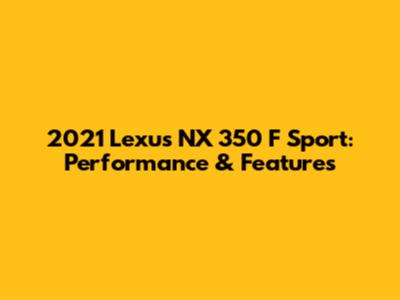 2021 Lexus NX 350 F Sport: Performance & Features