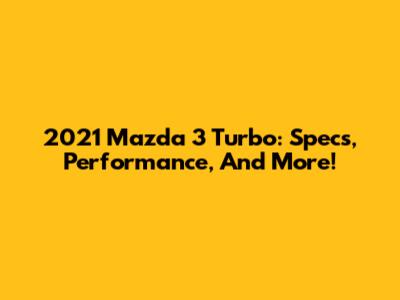 2021 Mazda 3 Turbo: Specs, Performance, And More!
