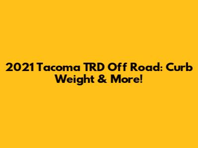 2021 Tacoma TRD Off Road: Curb Weight & More!