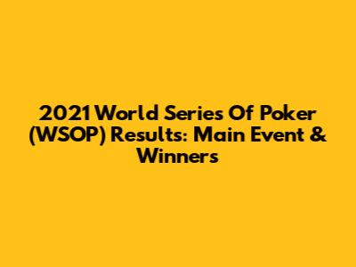 2021 World Series Of Poker (WSOP) Results: Main Event & Winners