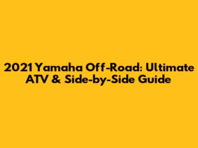 2021 Yamaha Off-Road: Ultimate ATV & Side-by-Side Guide