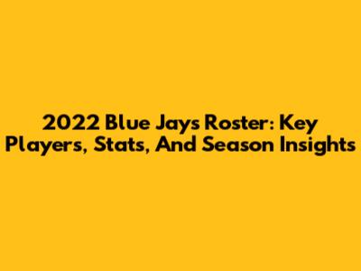 2022 Blue Jays Roster: Key Players, Stats, And Season Insights