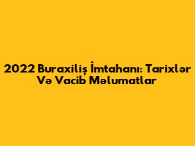 2022 Buraxiliş İmtahanı: Tarixlər Və Vacib Məlumatlar