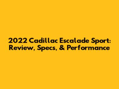 2022 Cadillac Escalade Sport: Review, Specs, & Performance