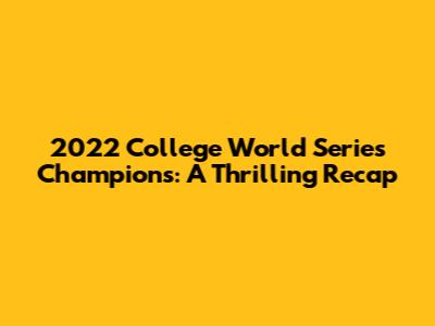 2022 College World Series Champions: A Thrilling Recap
