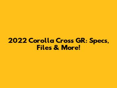 2022 Corolla Cross GR: Specs, Files & More!