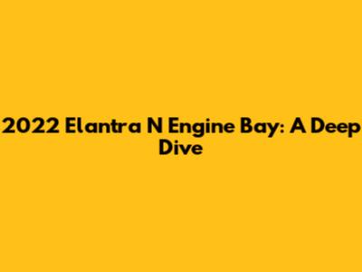 2022 Elantra N Engine Bay: A Deep Dive