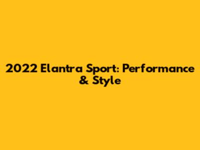 2022 Elantra Sport: Performance & Style
