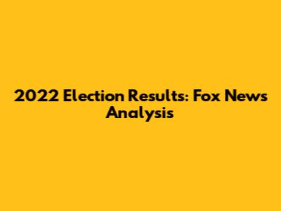 2022 Election Results: Fox News Analysis