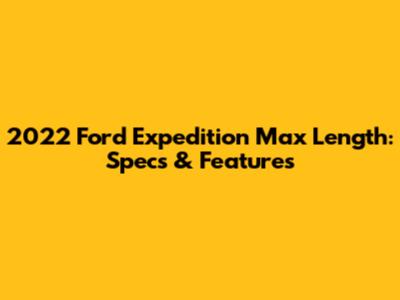 2022 Ford Expedition Max Length: Specs & Features
