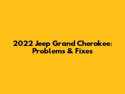 2022 Jeep Grand Cherokee: Problems & Fixes