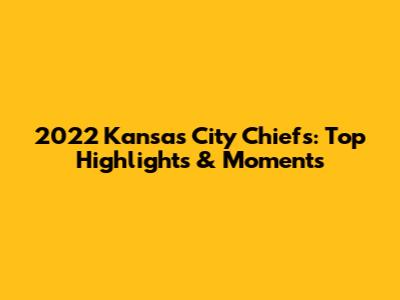 2022 Kansas City Chiefs: Top Highlights & Moments
