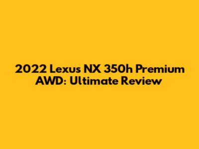 2022 Lexus NX 350h Premium AWD: Ultimate Review