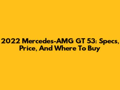 2022 Mercedes-AMG GT 53: Specs, Price, And Where To Buy