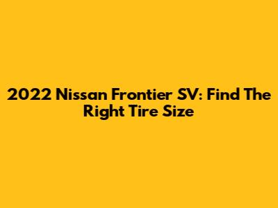2022 Nissan Frontier SV: Find The Right Tire Size