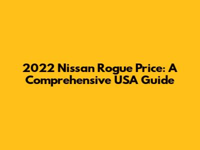2022 Nissan Rogue Price: A Comprehensive USA Guide