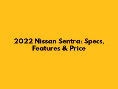 2022 Nissan Sentra: Specs, Features & Price