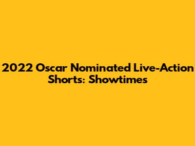 2022 Oscar Nominated Live-Action Shorts: Showtimes