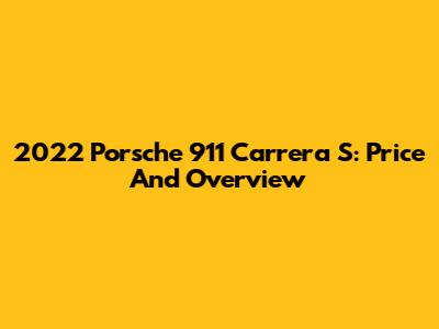 2022 Porsche 911 Carrera S: Price And Overview