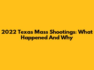 2022 Texas Mass Shootings: What Happened And Why