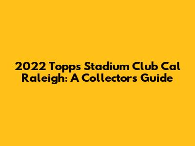 2022 Topps Stadium Club Cal Raleigh: A Collector's Guide