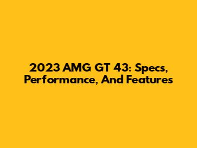 2023 AMG GT 43: Specs, Performance, And Features