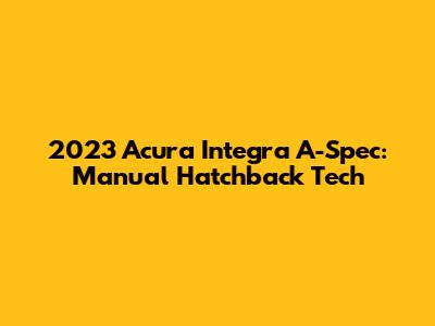 2023 Acura Integra A-Spec: Manual Hatchback Tech