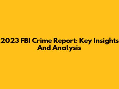 2023 FBI Crime Report: Key Insights And Analysis