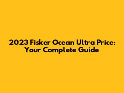 2023 Fisker Ocean Ultra Price: Your Complete Guide