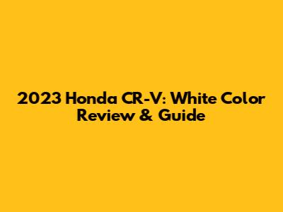 2023 Honda CR-V: White Color Review & Guide