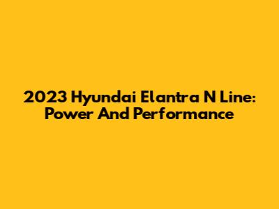2023 Hyundai Elantra N Line: Power And Performance