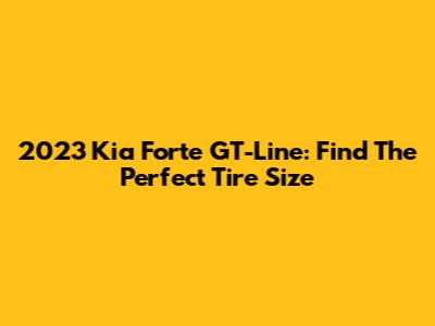 2023 Kia Forte GT-Line: Find The Perfect Tire Size
