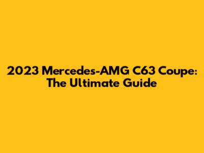 2023 Mercedes-AMG C63 Coupe: The Ultimate Guide