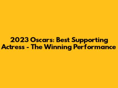 2023 Oscars: Best Supporting Actress - The Winning Performance
