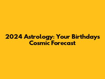 2024 Astrology: Your Birthday's Cosmic Forecast