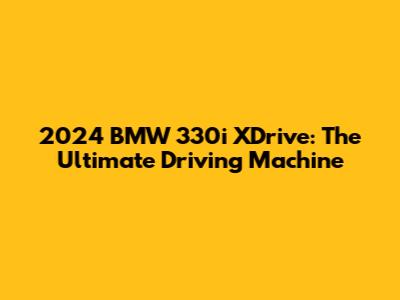 2024 BMW 330i XDrive: The Ultimate Driving Machine