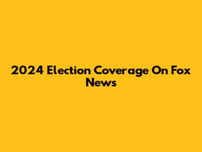 2024 Election Coverage On Fox News