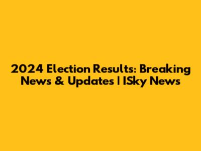2024 Election Results: Breaking News & Updates | ISky News