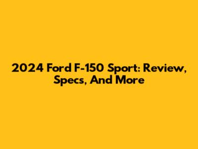 2024 Ford F-150 Sport: Review, Specs, And More