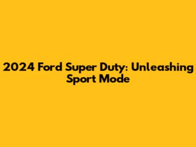 2024 Ford Super Duty: Unleashing Sport Mode