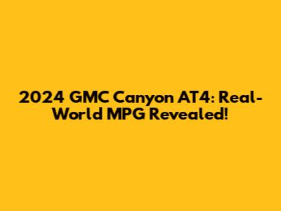 2024 GMC Canyon AT4: Real-World MPG Revealed!