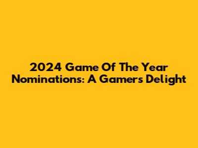 2024 Game Of The Year Nominations: A Gamer's Delight