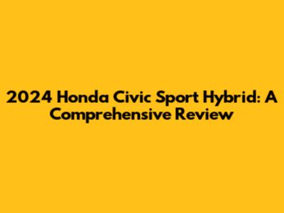 2024 Honda Civic Sport Hybrid: A Comprehensive Review