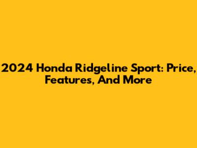 2024 Honda Ridgeline Sport: Price, Features, And More