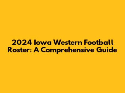 2024 Iowa Western Football Roster: A Comprehensive Guide