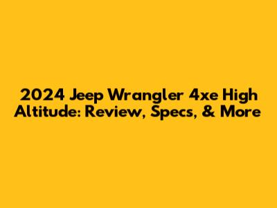 2024 Jeep Wrangler 4xe High Altitude: Review, Specs, & More