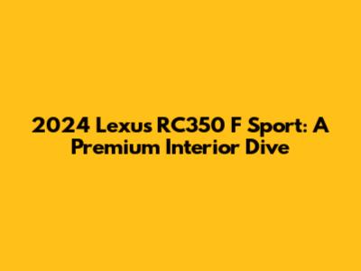 2024 Lexus RC350 F Sport: A Premium Interior Dive