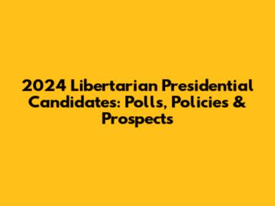 2024 Libertarian Presidential Candidates: Polls, Policies & Prospects